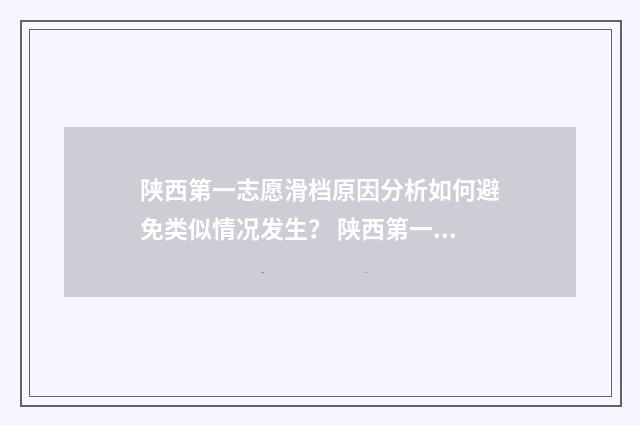 陕西第一志愿滑档原因分析如何避免类似情况发生? 陕西第一志愿滑档影响第二录取吗