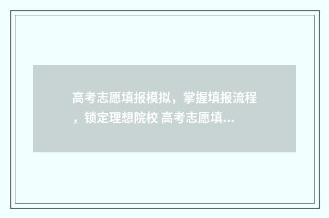 高考志愿填报模拟，掌握填报流程，锁定理想院校 高考志愿填报模拟填报系统