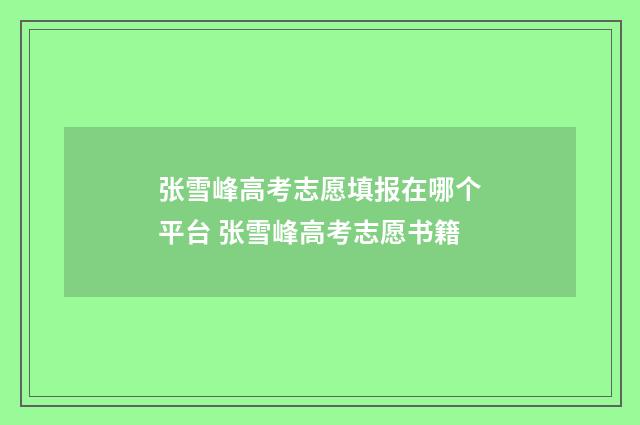 张雪峰高考志愿填报在哪个平台 张雪峰高考志愿书籍