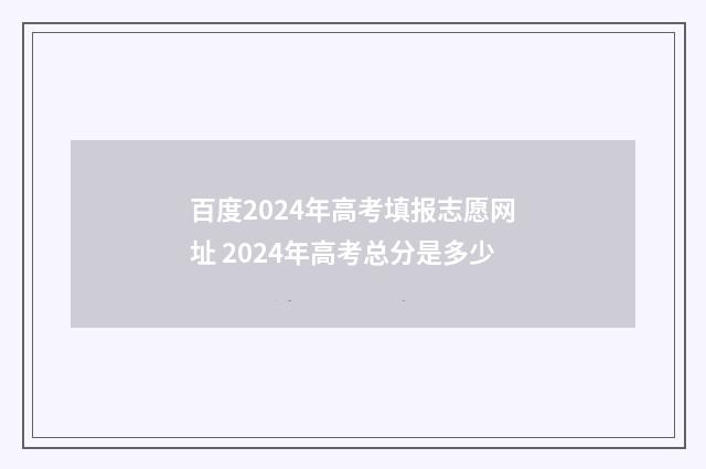百度2024年高考填报志愿网址 2024年高考总分是多少