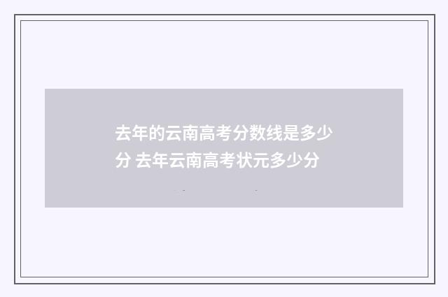 去年的云南高考分数线是多少分 去年云南高考状元多少分