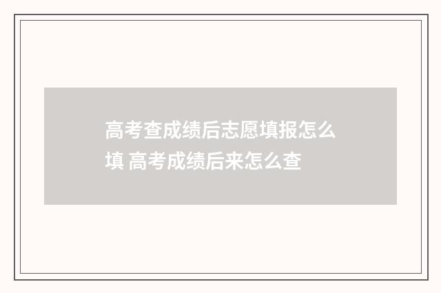 高考查成绩后志愿填报怎么填 高考成绩后来怎么查