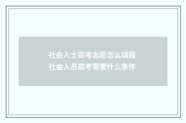 社会人士高考志愿怎么填报 社会人员高考需要什么条件