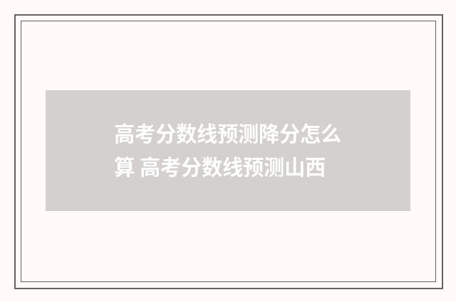 高考分数线预测降分怎么算 高考分数线预测山西