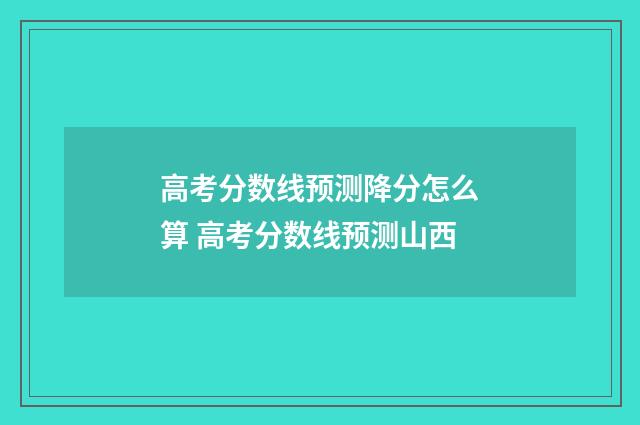 高考分数线预测降分怎么算 高考分数线预测山西