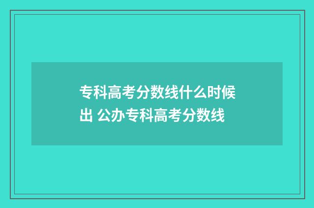专科高考分数线什么时候出 公办专科高考分数线