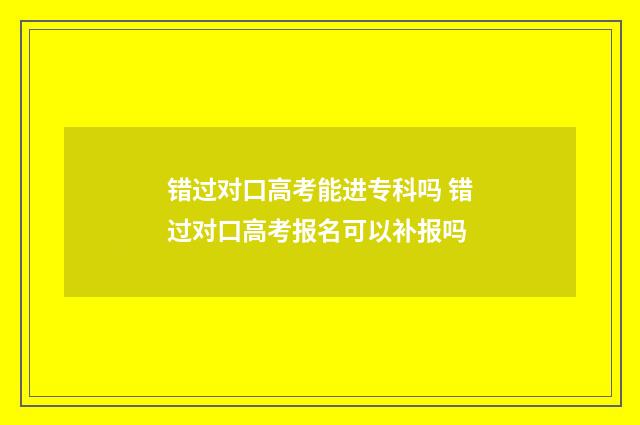 错过对口高考能进专科吗 错过对口高考报名可以补报吗