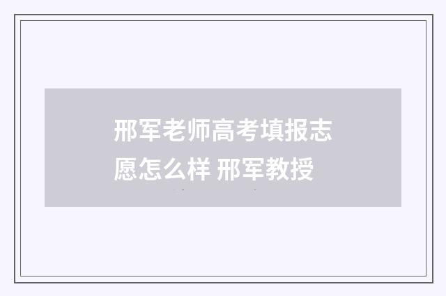 邢军老师高考填报志愿怎么样 邢军教授