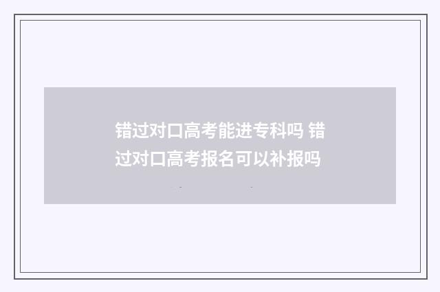 错过对口高考能进专科吗 错过对口高考报名可以补报吗