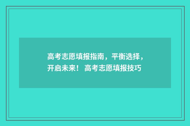 高考志愿填报指南，平衡选择，开启未来！ 高考志愿填报技巧