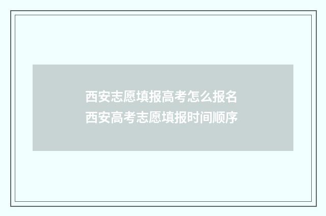 西安志愿填报高考怎么报名 西安高考志愿填报时间顺序