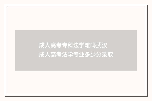 成人高考专科法学难吗武汉 成人高考法学专业多少分录取