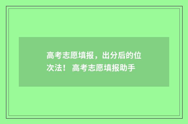 高考志愿填报，出分后的位次法！ 高考志愿填报助手