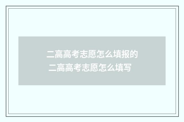二高高考志愿怎么填报的 二高高考志愿怎么填写