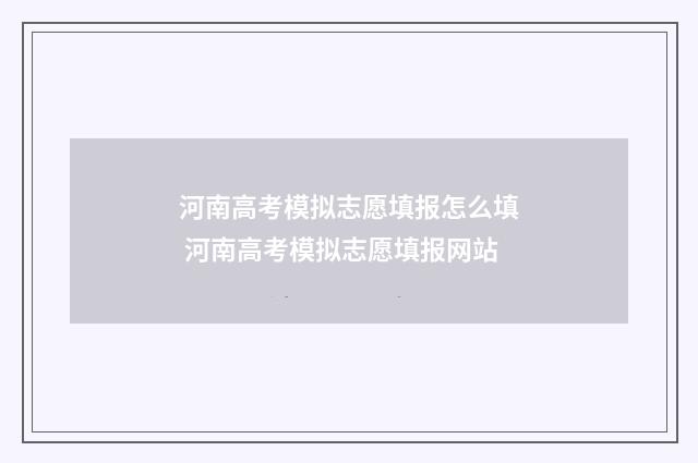 河南高考模拟志愿填报怎么填 河南高考模拟志愿填报网站