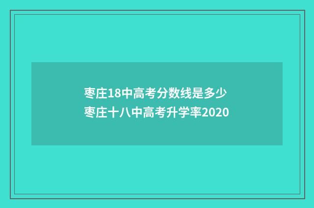 枣庄18中高考分数线是多少 枣庄十八中高考升学率2020
