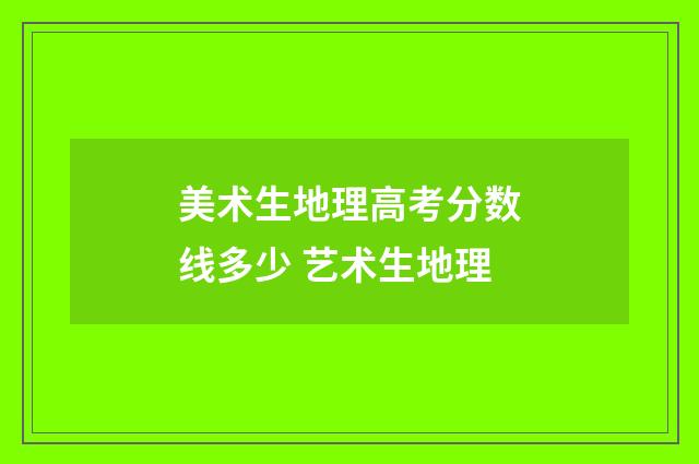 美术生地理高考分数线多少 艺术生地理