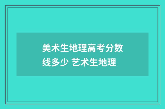 美术生地理高考分数线多少 艺术生地理