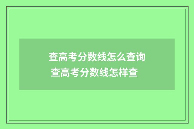 查高考分数线怎么查询 查高考分数线怎样查