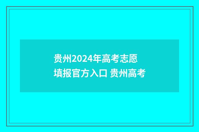 贵州2024年高考志愿填报官方入口 贵州高考