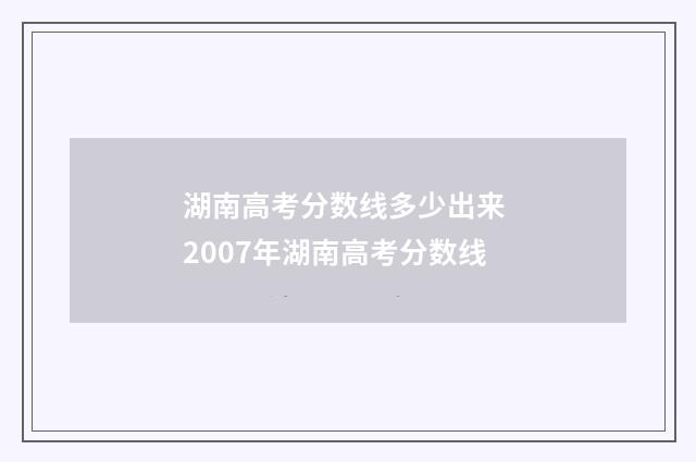 湖南高考分数线多少出来 2007年湖南高考分数线