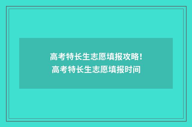 高考特长生志愿填报攻略！ 高考特长生志愿填报时间