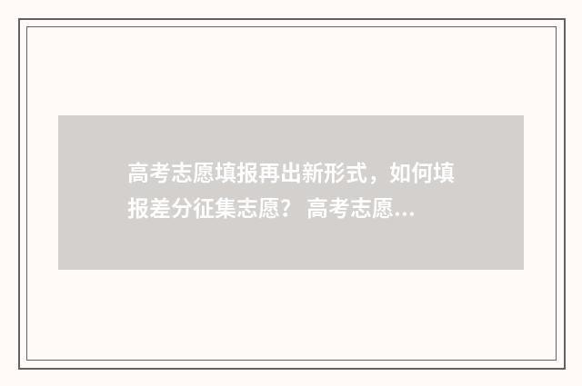 高考志愿填报再出新形式，如何填报差分征集志愿？ 高考志愿填报再选科目怎么填