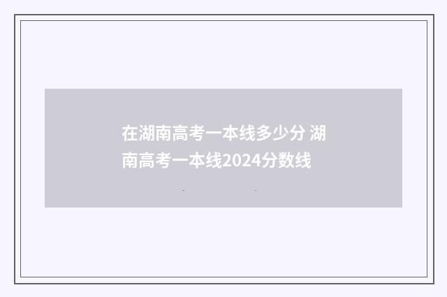 在湖南高考一本线多少分 湖南高考一本线2024分数线