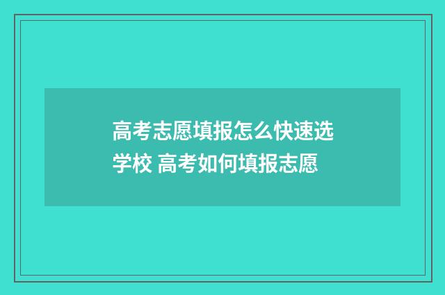 高考志愿填报怎么快速选学校 高考如何填报志愿