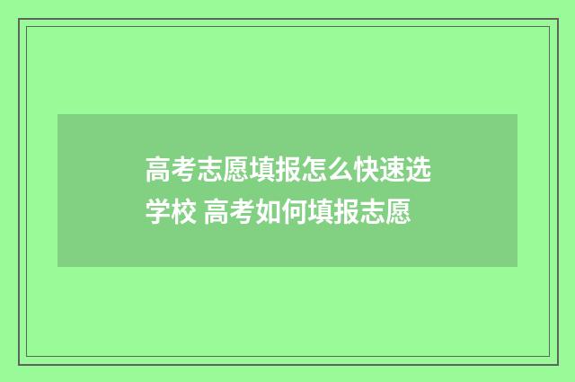 高考志愿填报怎么快速选学校 高考如何填报志愿
