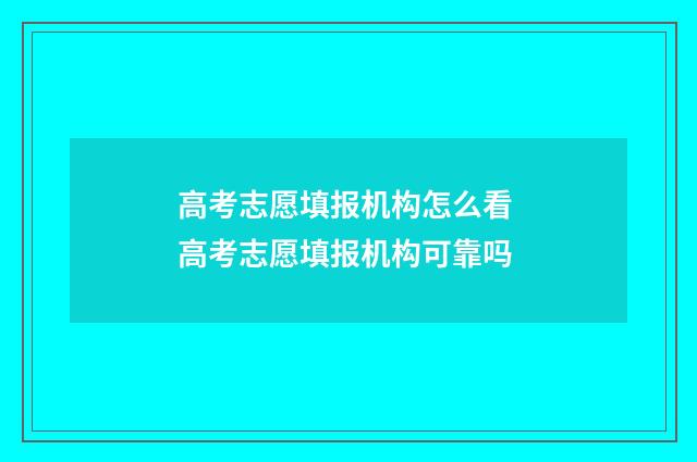 高考志愿填报机构怎么看 高考志愿填报机构可靠吗
