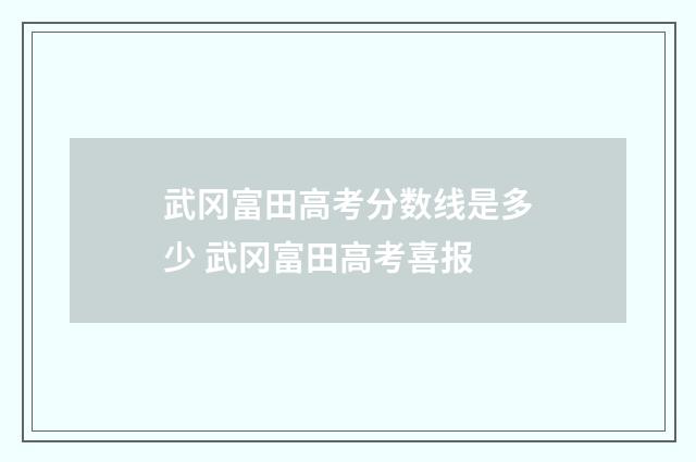 武冈富田高考分数线是多少 武冈富田高考喜报