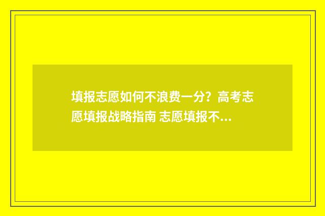 填报志愿如何不浪费一分？高考志愿填报战略指南 志愿填报不想去怎么办