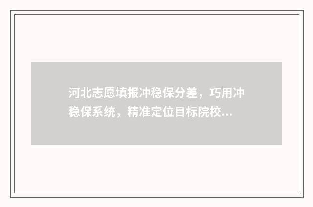 河北志愿填报冲稳保分差，巧用冲稳保系统，精准定位目标院校 河北志愿填报操作流程