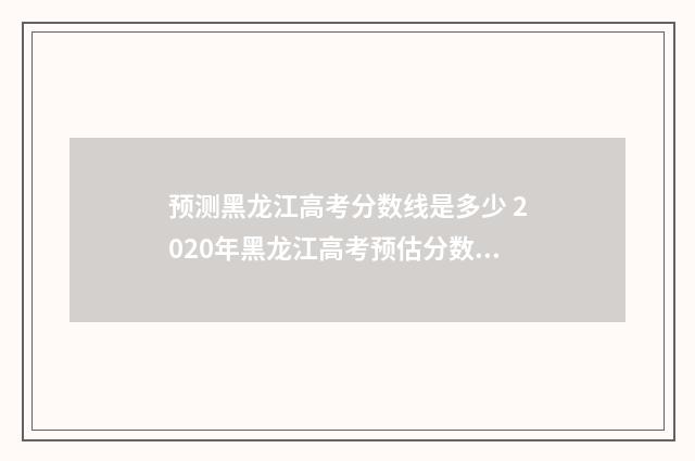 预测黑龙江高考分数线是多少 2020年黑龙江高考预估分数线是多少