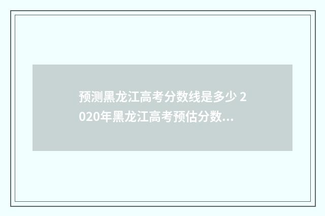 预测黑龙江高考分数线是多少 2020年黑龙江高考预估分数线是多少