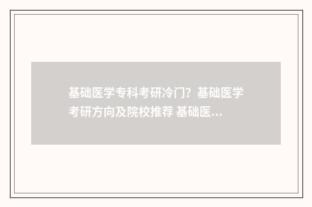 基础医学专科考研冷门？基础医学考研方向及院校推荐 基础医学专科考哪些科目