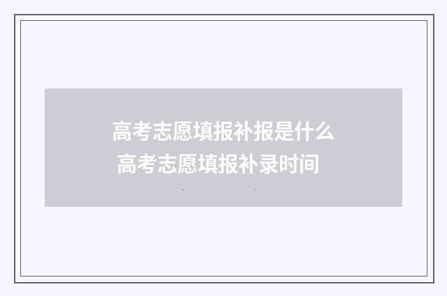 高考志愿填报补报是什么 高考志愿填报补录时间