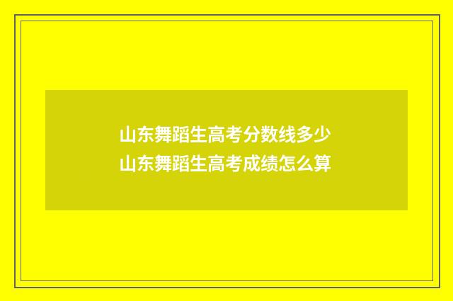 山东舞蹈生高考分数线多少 山东舞蹈生高考成绩怎么算