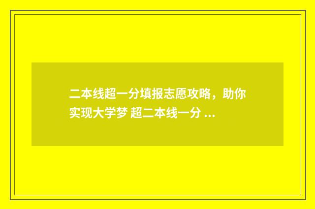 二本线超一分填报志愿攻略，助你实现大学梦 超二本线一分 怎么选