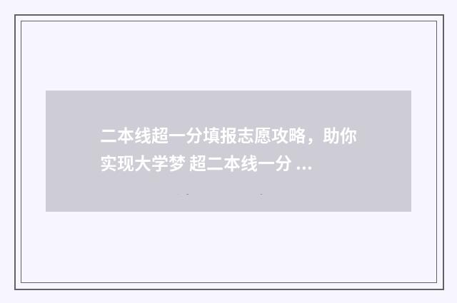 二本线超一分填报志愿攻略，助你实现大学梦 超二本线一分 怎么选