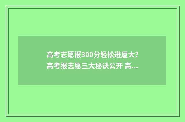 高考志愿报300分轻松进厦大？高考报志愿三大秘诀公开 高考300来分
