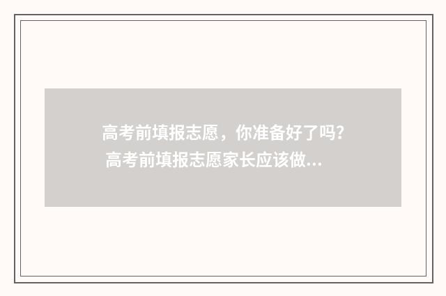 高考前填报志愿，你准备好了吗？ 高考前填报志愿家长应该做些什么