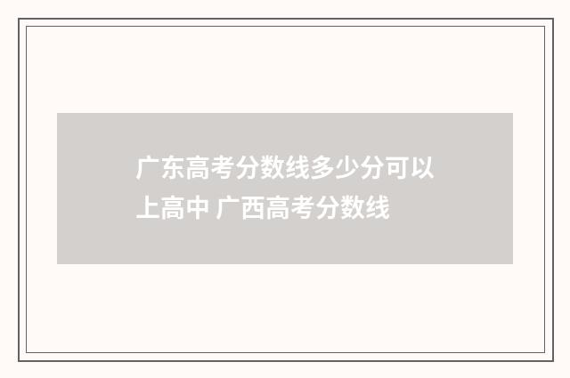 广东高考分数线多少分可以上高中 广西高考分数线