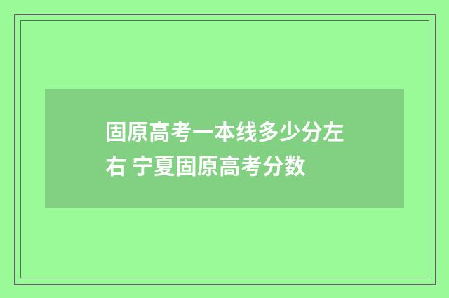 固原高考一本线多少分左右 宁夏固原高考分数