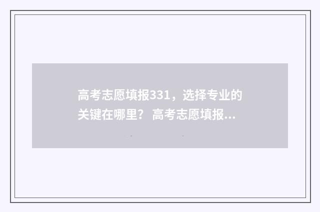 高考志愿填报331，选择专业的关键在哪里？ 高考志愿填报能填几个