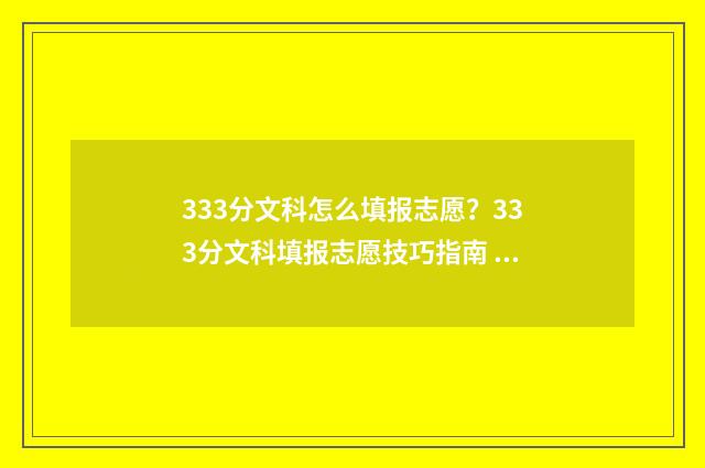 333分文科怎么填报志愿？333分文科填报志愿技巧指南 文科考研336分什么水平