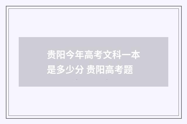 贵阳今年高考文科一本是多少分 贵阳高考题