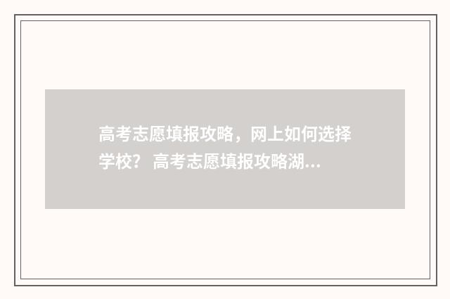 高考志愿填报攻略，网上如何选择学校？ 高考志愿填报攻略湖南