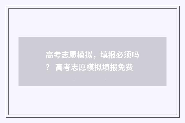 高考志愿模拟，填报必须吗？ 高考志愿模拟填报免费